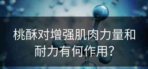 桃酥对增强肌肉力量和耐力有何作用？